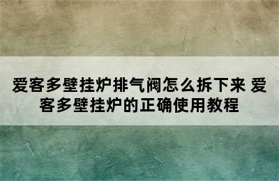 爱客多壁挂炉排气阀怎么拆下来 爱客多壁挂炉的正确使用教程